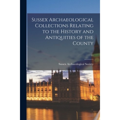 (영문도서) Sussex Archaeological Collections Relating to the History and Antiquities of the County; 11 Paperback, Legare Street Press, English, 9781014597526