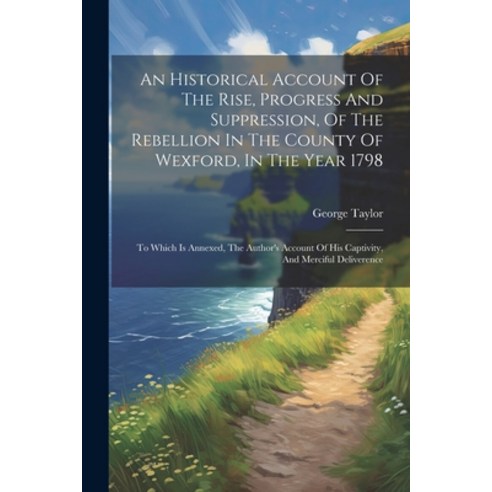 (영문도서) An Historical Account Of The Rise Progress And Suppression Of The Rebellion In The County O... Paperback, Legare Street Press, English, 9781021250575