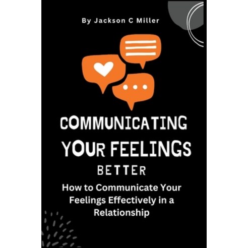 (영문도서) Communicating Your Feelings Better: How to Communicate Your Feelings Effectively in a Relatio... Paperback, Independently Published, English, 9798366296816