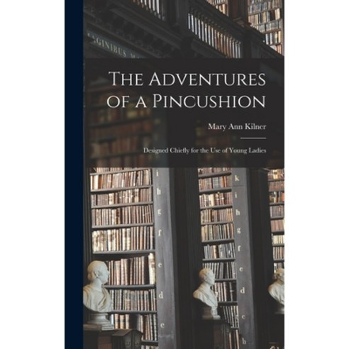 (영문도서) The Adventures of a Pincushion: Designed Chiefly for the use of Young Ladies Hardcover, Legare Street Press, English, 9781017715910