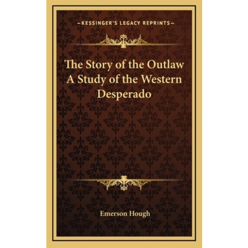 The Story of the Outlaw A Study of the Western Desperado Hardcover, Kessinger Publishing