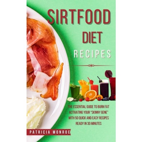 Sirt Food Diet Recipes: The New Guide to the Sirt Diet to Burn Fat by Activating Your "Skinny Gene" ... Hardcover, Patricia Monroe, English, 9781802354492