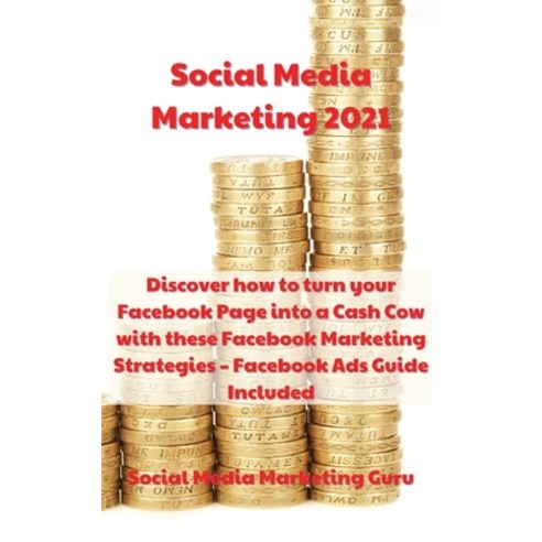 (영문도서) Social Media Marketing 2021: Discover how to turn your Facebook Page into a Cash Cow with the... Hardcover, Social Media Marketing Guru, English, 9781802229042