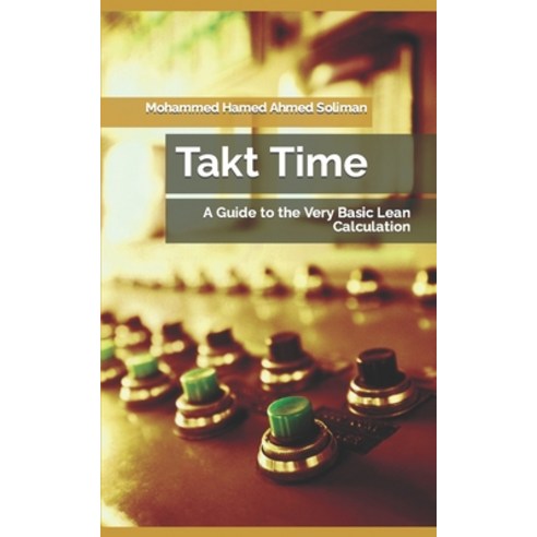 (영문도서) Takt Time: A Guide to the Very Basic Lean Calculation Paperback, Independently Published, English, 9798860531680