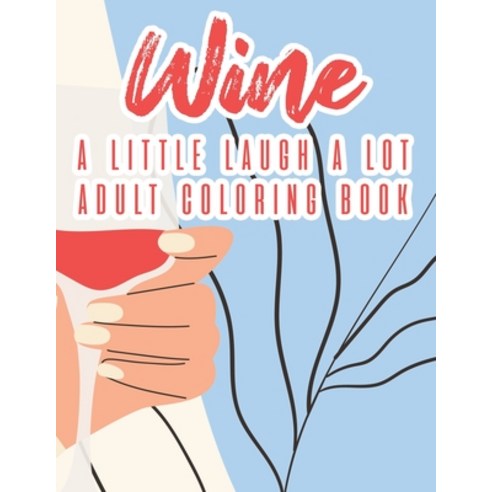 Wine A Little Laugh A Lot Adult Coloring Book: Humorous Lines And Relaxing Wine Designs To Color St... Paperback, Independently Published