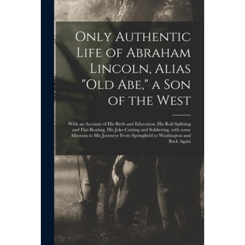(영문도서) Only Authentic Life of Abraham Lincoln Alias Old Abe a Son of the West: With an Account of ... Paperback, Hassell Street Press, English, 9781015251632