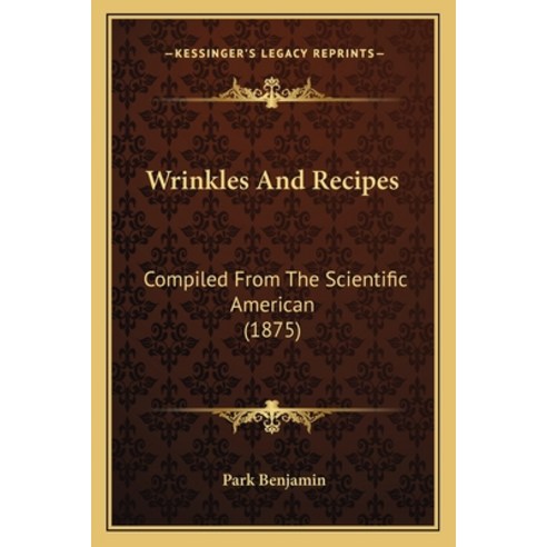 Wrinkles And Recipes: Compiled From The Scientific American (1875) Paperback, Kessinger Publishing