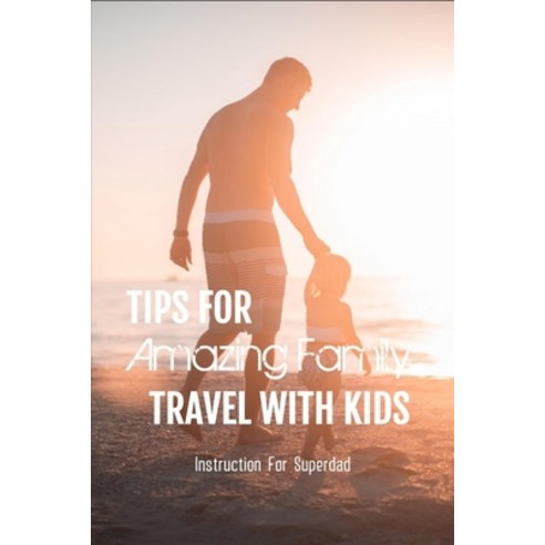 Tips For Amazing Family Travel With Kids: Instruction For Superdad: Road Trip With Kids Paperback, Independently Published, English, 9798738090899