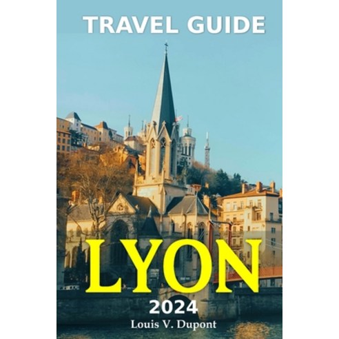 (영문도서) Tour Guide to Lyon 2024: Enjoy an Immersive History Delectable Gastronomy Vibrant Culture ... Paperback, Independently Published, English, 9798869685483