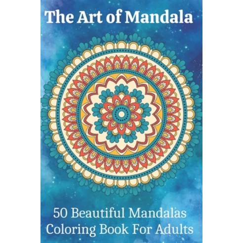 The Art of Mandala 50 Beautiful Mandalas Coloring Book For Adults: Adult Mandala Coloring Pages Cont... Paperback, Independently Published