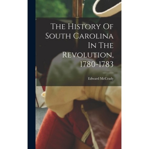 (영문도서) The History Of South Carolina In The Revolution 1780-1783 Hardcover, Legare Street Press, English, 9781015574373