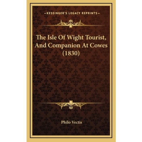 The Isle Of Wight Tourist And Companion At Cowes (1830) Hardcover, Kessinger Publishing