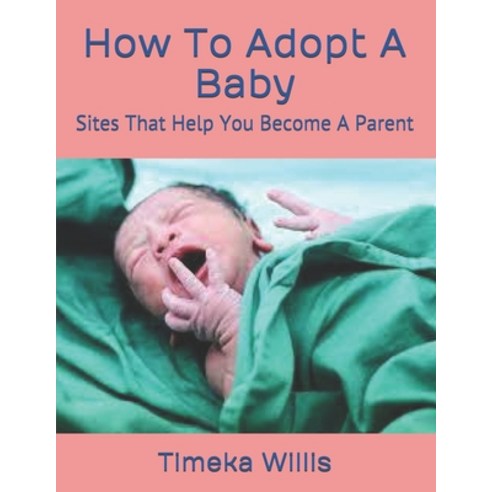 (영문도서) How To Adopt A Baby: Sites That Help You Become A Parent Paperback, Independently Published