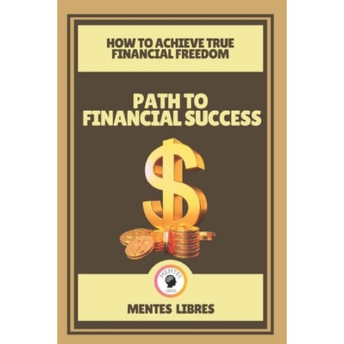 Path to Financial Success-How to Achieve True Financial Freedom: Your guide to financial freedom! Paperback, Independently Published, English, 9798703444597