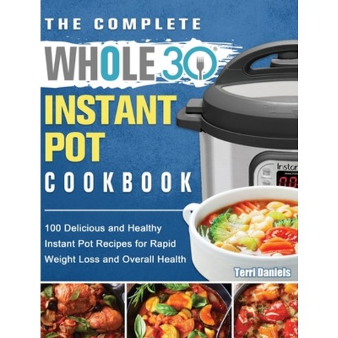 The Complete Whole 30 Instant Pot Cookbook: 100 Delicious and Healthy Instant Pot Recipes for Rapid ... Hardcover, Terri Daniels, English, 9781922572721