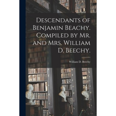 (영문도서) Descendants of Benjamin Beachy. Compiled by Mr. and Mrs. William D. Beechy. Paperback, Hassell Street Press, English, 9781014417268