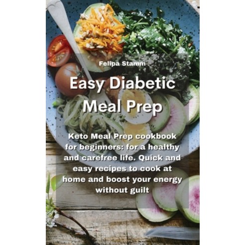 Easy Diabetic Meal Prep: Keto Meal Prep cookbook for beginners: for a healthy and carefree life. Qui... Hardcover, Felipa Stamm, English, 9781802331998