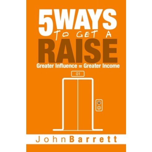 5 Ways To Get A Raise: Greater Influence = Greater Income Paperback, John Barrett Company, English, 9780988828483