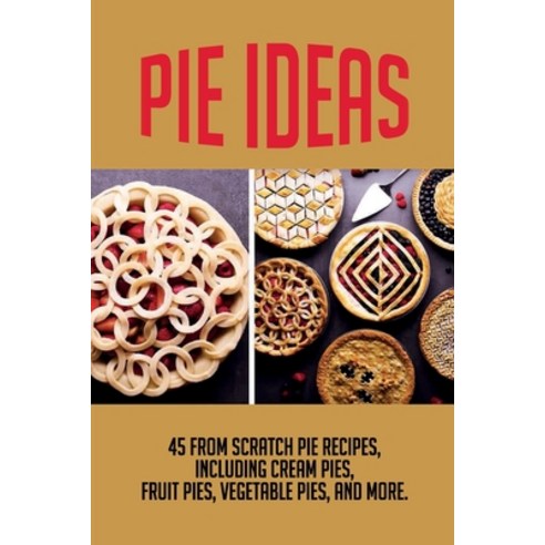 (영문도서) Pie Ideas: 45 From Scratch Pie Recipes Including Cream Pies Fruit Pies Vegetable Pies And... Paperback, Independently Published, English, 9798519825818