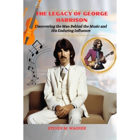 (영문도서) The Legacy of George Harrison: Discovering the Man Behind the Music and His Enduring Influence Paperback, Independently Published, English, 9798883346902