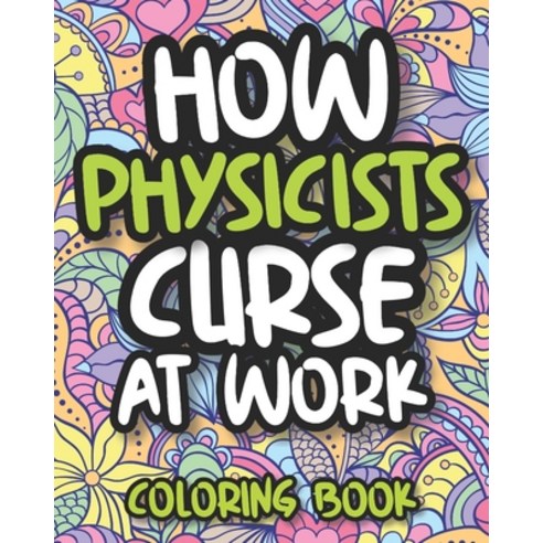 How Physicists Curse At Work: Swearing Physics Coloring Book For Adults Funny Physicist Gift For Wo... Paperback, Independently Published