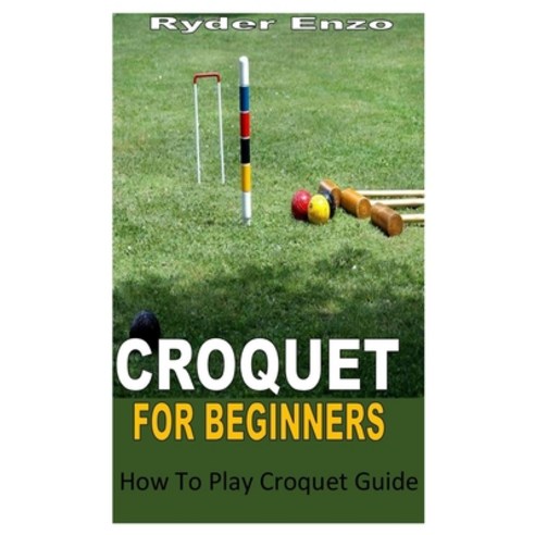(영문도서) Croquet for Beginners: How To Play Croquet Guide Paperback, Independently Published, English, 9798362322946