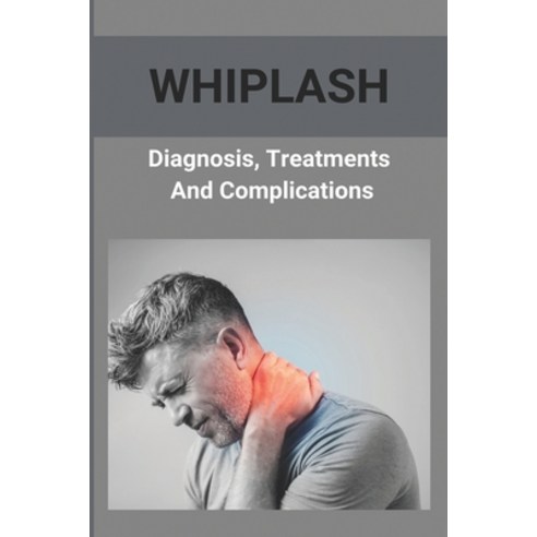 Whiplash: Diagnosis Treatments And Complications: How To Get A Whiplash ...