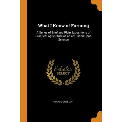 (영문도서) What I Know of Farming: A Series of Brief and Plain Expositions of Practical Agriculture as a... Paperback, Franklin Classics, English, 9780343034023
