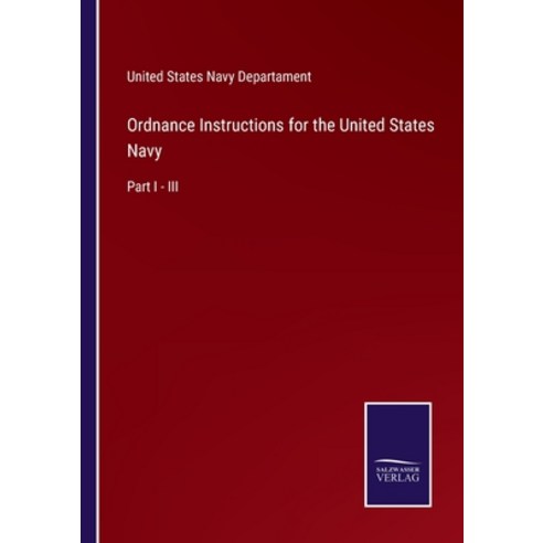 (영문도서) Ordnance Instructions for the United States Navy: Part I - III Paperback, Salzwasser-Verlag, English, 9783752554380