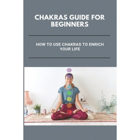 (영문도서) Chakras Guide For Beginners: How To Use Chakras To Enrich Your Life: Chakras Paperback, Independently Published, English, 9798503605242