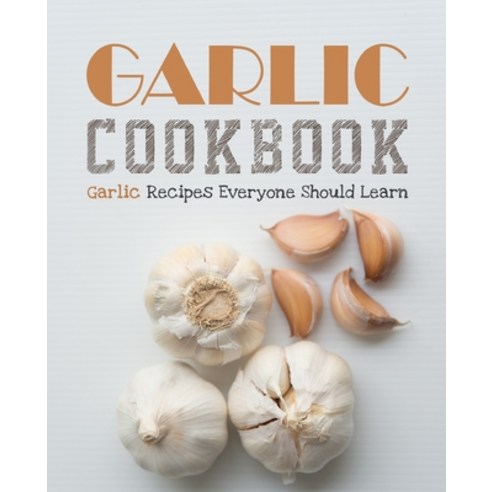 Garlic Cookbook: Garlic Recipes Everyone Should Learn (2nd Edition) Paperback, Independently Published, English, 9798652571030