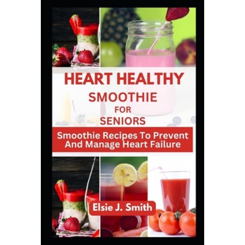 (영문도서) Heart Healthy Smoothie for Seniors: Smoothie Recipes To Prevent And Manage Heart Failure Paperback, Independently Published, English, 9798859540358