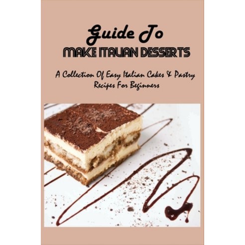 (영문도서) Guide To Make Italian Desserts: A Collection Of Easy Italian Cakes & Pastry Recipes For Begin... Paperback, Independently Published, English, 9798517932945