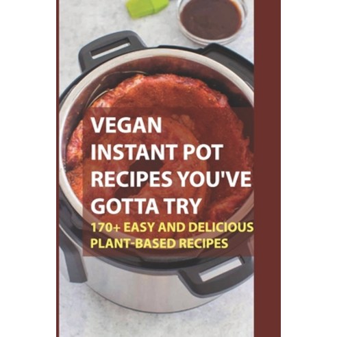 (영문도서) Vegan Instant Pot Recipes You''ve Gotta Try: 170+ Easy And Delicious Plant-Based Recipes: Inst... Paperback, Independently Published, English, 9798452223658