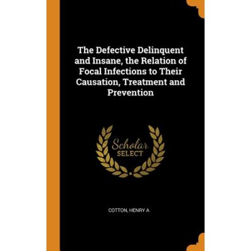 The Defective Delinquent and Insane the Relation of Focal Infections to Their Causation Treatment ... Hardcover, Franklin Classics