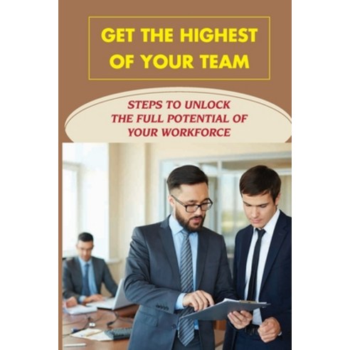 (영문도서) Get The Highest Of Your Team: Steps To Unlock The Full Potential Of Your Workforce: Solutions... Paperback, Independently Published, English, 9798450278124