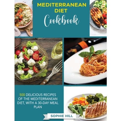 Mediterranean Diet Cookbook: 500 Delicious Recipes Of The Mediterranean Diet With a 30 Day Meal-Plan Hardcover, Sophie Hill, English, 9781802538625
