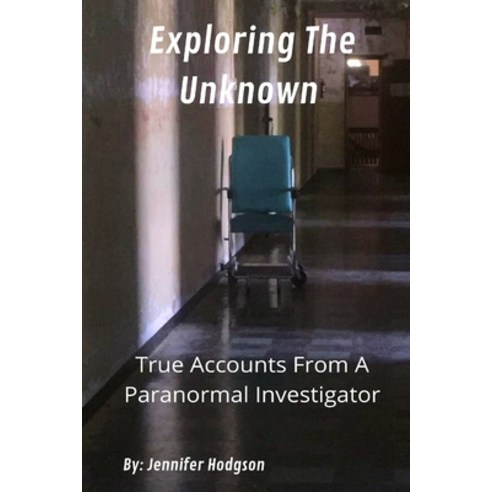 Exploring The Unknown: True Accounts From A Paranormal Investigator Paperback, Independently Published