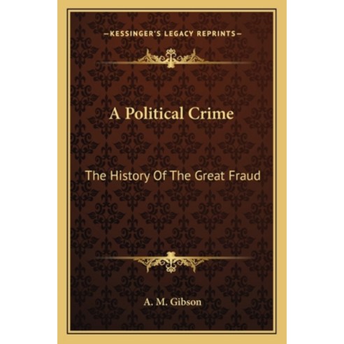 A Political Crime: The History Of The Great Fraud Paperback, Kessinger Publishing