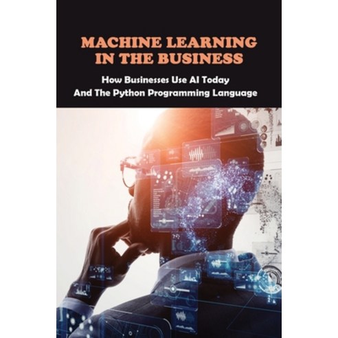 Machine Learning In The Business: How Businesses Use AI Today And The Python Programming Language: A... Paperback, Independently Published, English, 9798725169751