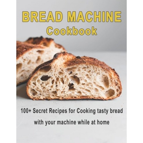 Bread Machine Cookbook: 100+ Secret recipes for Cooking tasty bread with your machine while at home Paperback, Independently Published, English, 9798721195853