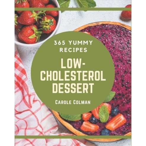 365 Yummy Low-Cholesterol Dessert Recipes: Yummy Low-Cholesterol Dessert Cookbook - Your Best Friend... Paperback, Independently Published