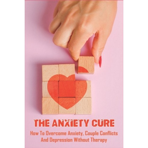 The Anxiety Cure: How To Overcome Anxiety Couple Conflicts And Depression Without Therapy: Anxiety ... Paperback, Independently Published, English, 9798708379061
