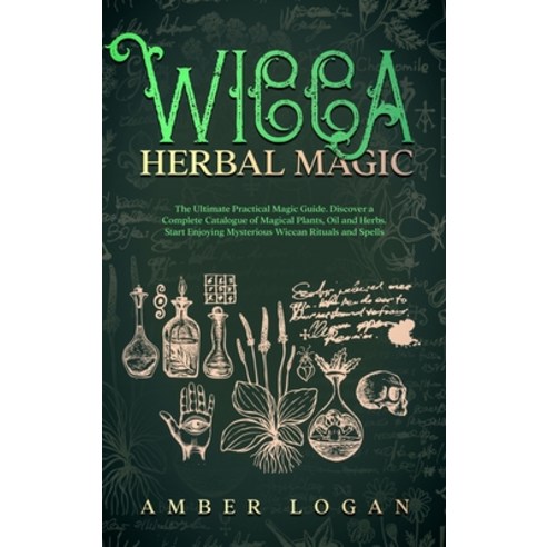 (영문도서) Wicca Herbal Magic: The Ultimate Practical Magic Guide. Discover a Complete Catalogue of Magi... Hardcover, Amber Logan, English, 9781802711035