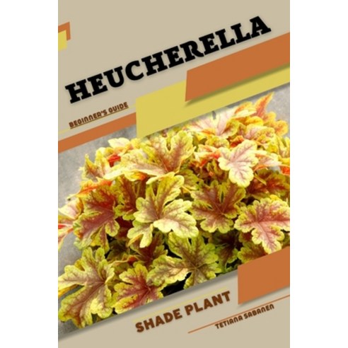 (영문도서) Heucherella: Shade plant Beginner''s Guide Paperback, Independently Published, English, 9798860621077