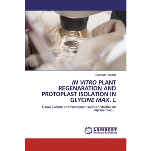 In Vitro Plant Regenaration and Protoplast Isolation in Glycine Max. L Paperback, LAP Lambert Academic Publishing