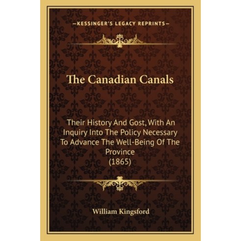 The Canadian Canals: Their History And Gost With An Inquiry Into The Policy Necessary To Advance Th... Paperback, Kessinger Publishing