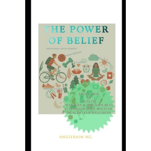 The Power Of Belief: Evolution Of Health: Western & Eastern Best Alternatives In Holistic Health And... Paperback, Independently Published, English, 9798564882583