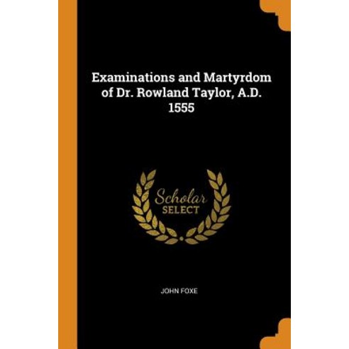 Examinations and Martyrdom of Dr. Rowland Taylor A.D. 1555 Paperback, Franklin Classics