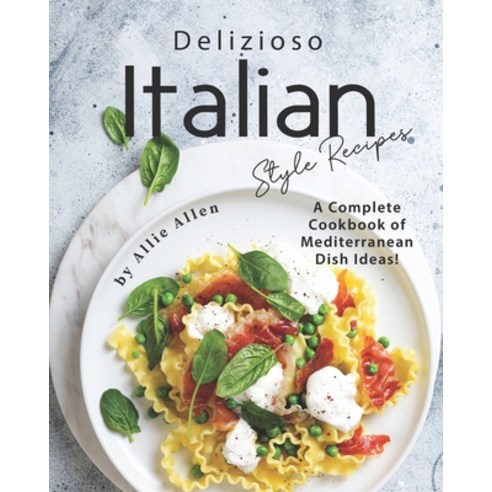 Delizioso Italian Style Recipes: A Complete Cookbook of Mediterranean Dish Ideas! Paperback, Independently Published